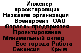 Инженер-проектировщик › Название организации ­ 347 Военпроект, ОАО › Отрасль предприятия ­ Проектирование › Минимальный оклад ­ 35 000 - Все города Работа » Вакансии   . Крым,Черноморское